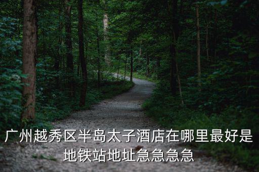 廣州越秀酒店，廣州越秀區有哪幾家酒店比較好的要求交通方便價位在250300