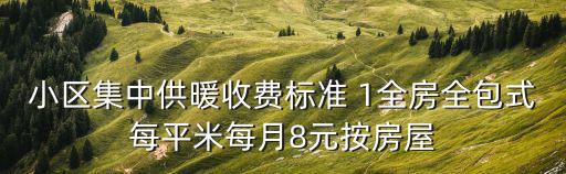 小區集中供暖收費標準 1全房全包式每平米每月8元按房屋
