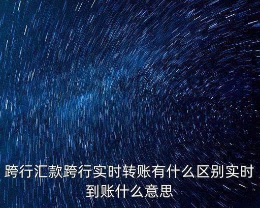 跨行匯款跨行實時轉賬有什么區別實時到賬什么意思