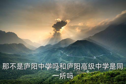 那不是廬陽中學嗎和廬陽高級中學是同一所嗎