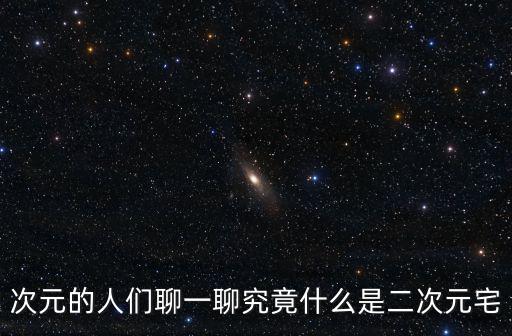 次元宅，次元的人們聊一聊究竟什么是二次元宅
