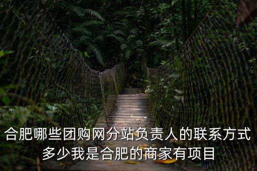 合肥團(tuán)購，合肥哪些團(tuán)購網(wǎng)分站負(fù)責(zé)人的聯(lián)系方式多少我是合肥的商家有項目