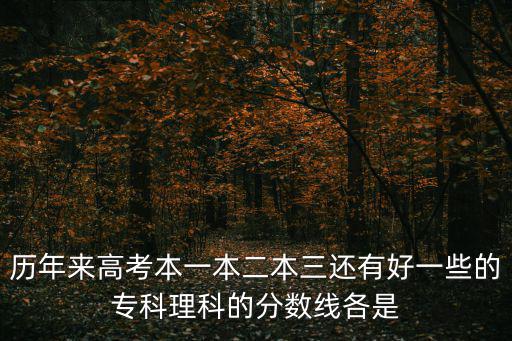 歷年來高考本一本二本三還有好一些的專科理科的分數線各是