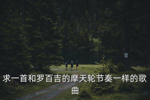 求一首和羅百吉的摩天輪節(jié)奏一樣的歌曲