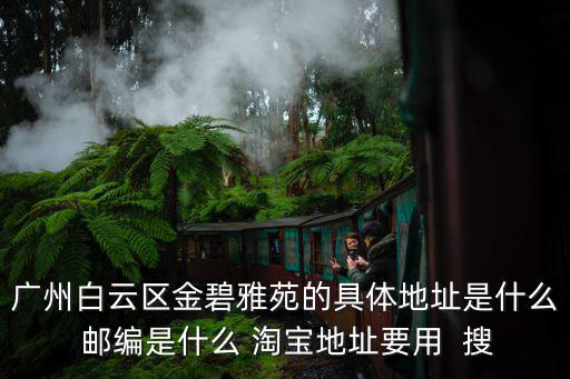 廣州白云區金碧雅苑的具體地址是什么 郵編是什么 淘寶地址要用  搜
