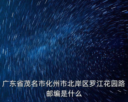 廣東省茂名市化州市北岸區羅江花園路郵編是什么