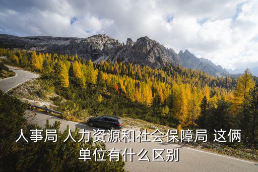 人事局 人力資源和社會保障局 這倆單位有什么區(qū)別