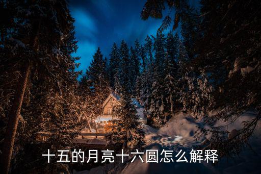十五的月亮十六圓，十五的月亮十六圓怎么解釋