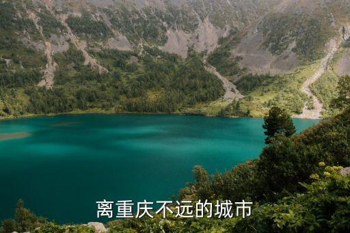 離重慶不遠(yuǎn)的城市