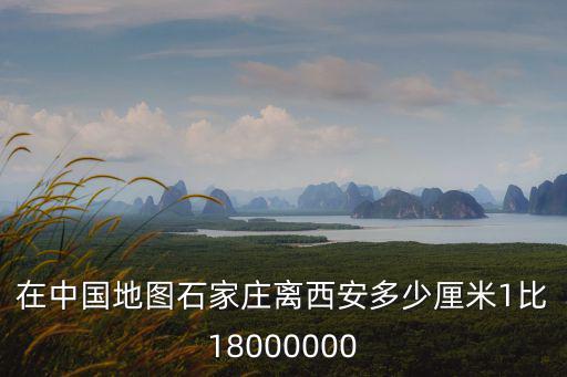 在中國地圖石家莊離西安多少厘米1比18000000
