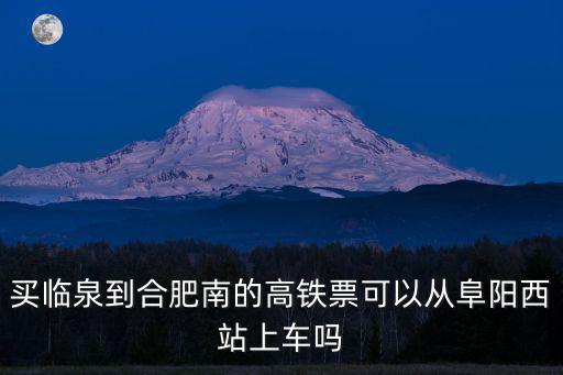 買臨泉到合肥南的高鐵票可以從阜陽西站上車嗎