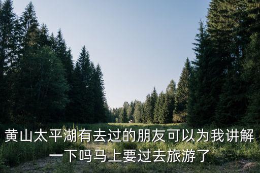 安徽太平湖，安徽太平湖好玩嗎組團三天一人多少錢