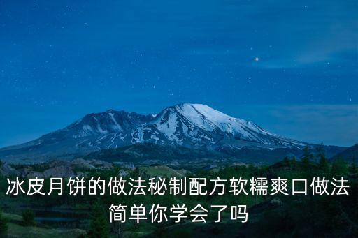 冰皮月餅的做法秘制配方軟糯爽口做法簡單你學會了嗎