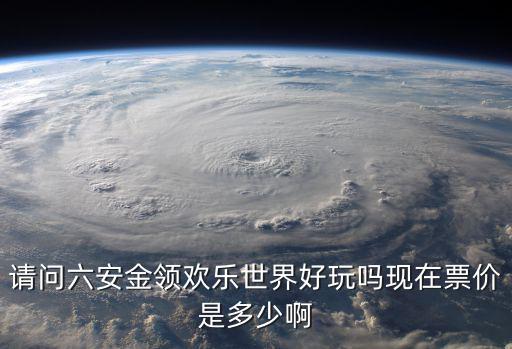 金領歡樂世界，請問六安金領歡樂世界好玩嗎現在票價是多少啊