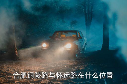 合肥銅陵路與懷遠路在什么位置
