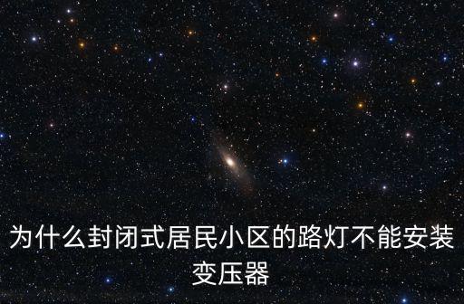 為什么封閉式居民小區的路燈不能安裝變壓器