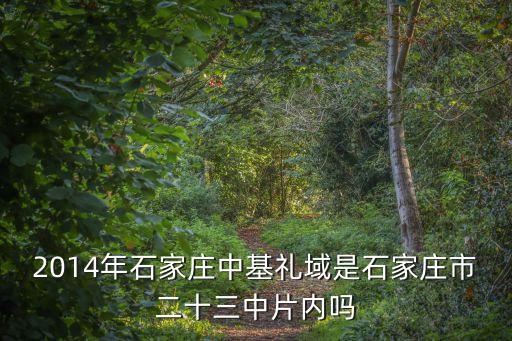 2014年石家莊中基禮域是石家莊市二十三中片內嗎