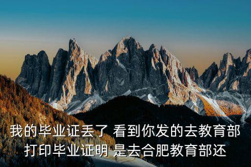 我的畢業證丟了 看到你發的去教育部打印畢業證明 是去合肥教育部還