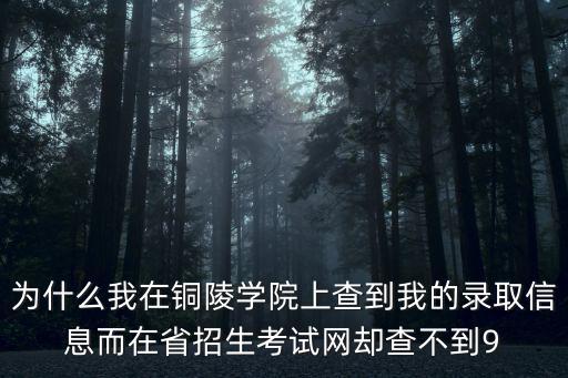 為什么我在銅陵學(xué)院上查到我的錄取信息而在省招生考試網(wǎng)卻查不到9