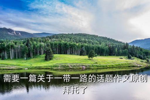 需要一篇關于一帶一路的話題作文原創拜托了