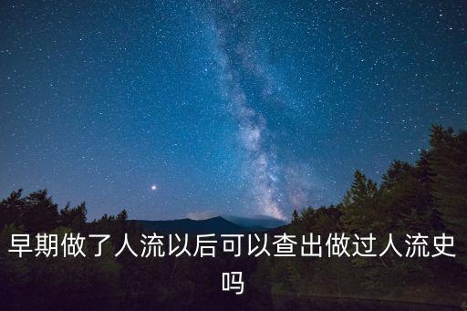 早期做了人流以后可以查出做過人流史嗎