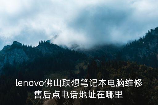 lenovo佛山聯想筆記本電腦維修售后點電話地址在哪里