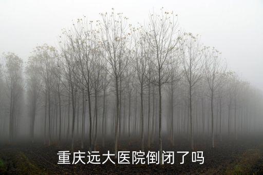 重慶遠大醫院倒閉了嗎