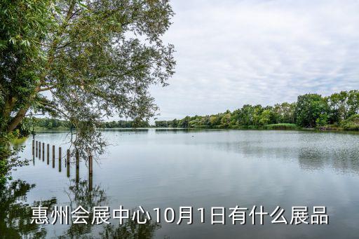 惠州會展中心10月1日有什么展品