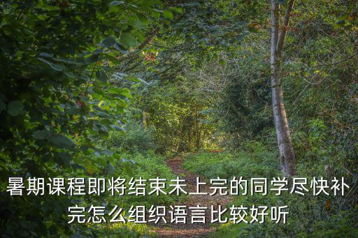 課程已結束，暑期課程即將結束未上完的同學盡快補完怎么組織語言比較好聽