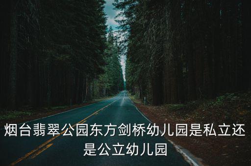 煙臺翡翠公園東方劍橋幼兒園是私立還是公立幼兒園