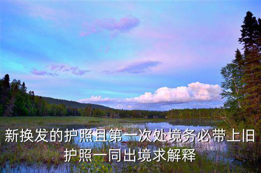 新護照，新換發的護照且第一次處境務必帶上舊護照一同出境求解釋
