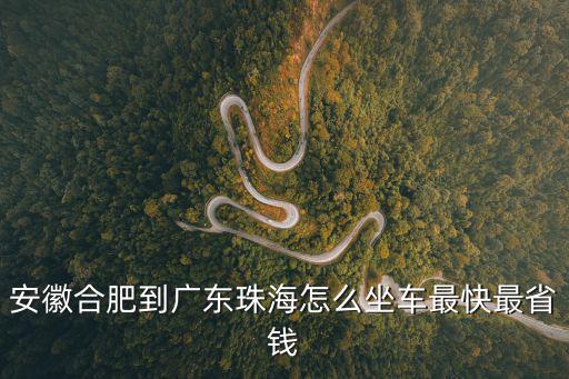 安徽合肥到廣東珠海怎么坐車最快最省錢