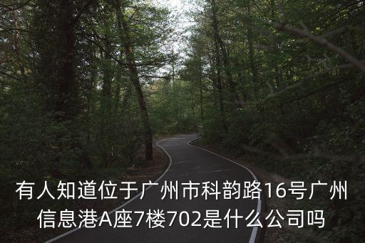 有人知道位于廣州市科韻路16號廣州信息港A座7樓702是什么公司嗎