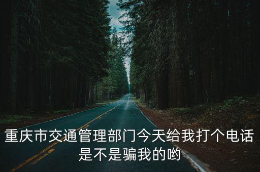 重慶市交通管理部門今天給我打個電話是不是騙我的喲