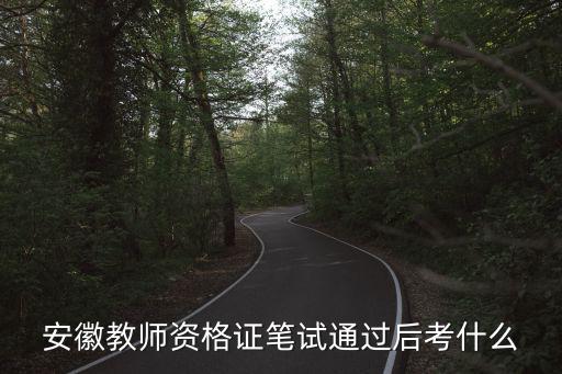 安徽教師資格證筆試通過后考什么