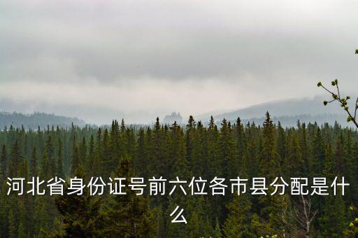 河北省身份證號(hào)前六位各市縣分配是什么