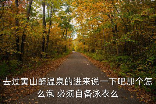 去過黃山醉溫泉的進來說一下吧那個怎么泡 必須自備泳衣么