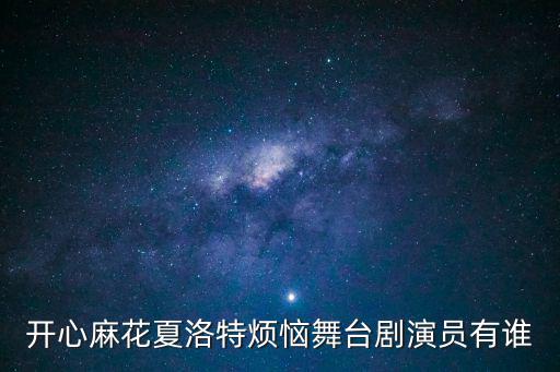 開心麻花夏洛特煩惱舞臺劇演員有誰
