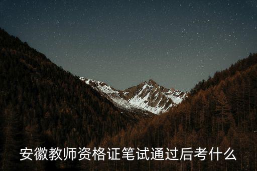 安徽教師資格證，安徽教師資格證筆試通過后考什么