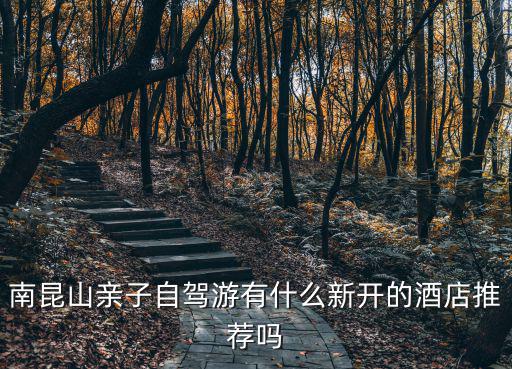 南昆山親子自駕游有什么新開的酒店推薦嗎