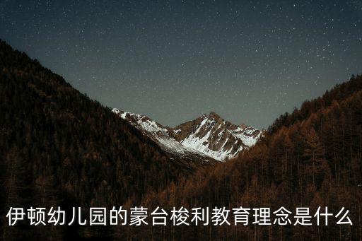 伊頓幼兒園的蒙臺(tái)梭利教育理念是什么
