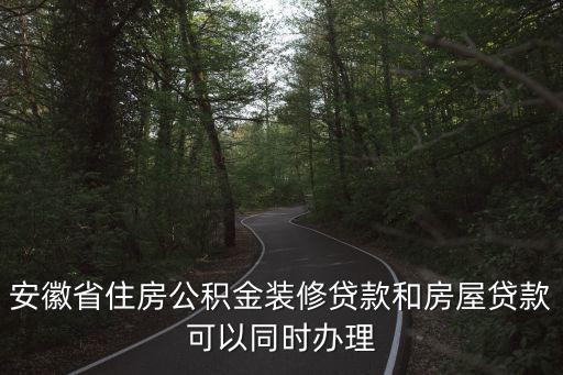安徽省住房公積金裝修貸款和房屋貸款可以同時辦理