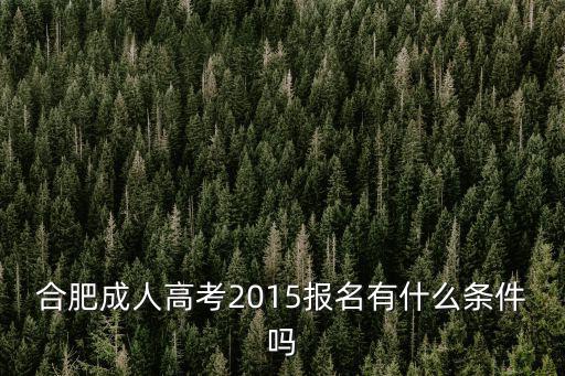 合肥成人高考2015報名有什么條件嗎