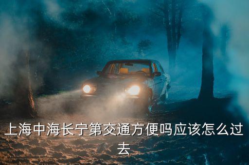 上海中海長寧第交通方便嗎應該怎么過去