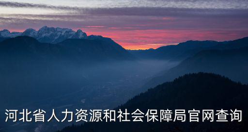 河北人社官網(wǎng)，河北省人力資源和社會(huì)保障局官網(wǎng)查詢