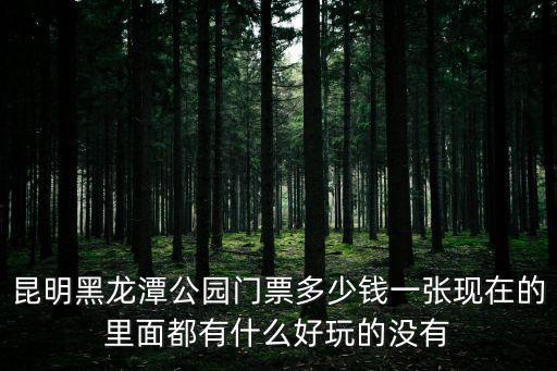 昆明黑龍潭公園門票多少錢一張現在的里面都有什么好玩的沒有