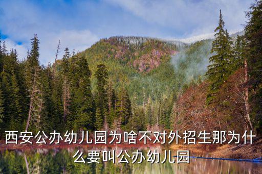 西安公辦幼兒園為啥不對外招生那為什么要叫公辦幼兒園