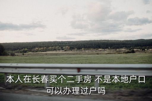 本人在長春買個二手房 不是本地戶口可以辦理過戶嗎