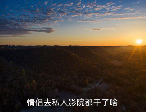 情侶去私人影院都干了啥