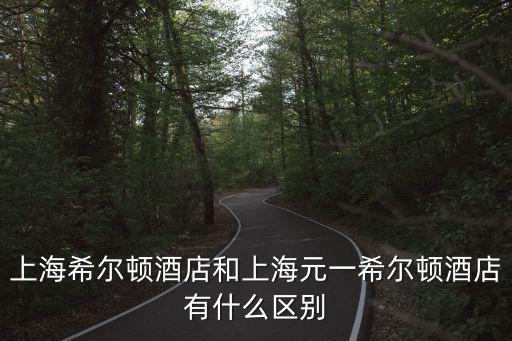 上海希爾頓酒店和上海元一希爾頓酒店有什么區(qū)別